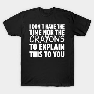 Don't have crayons to explain T-Shirt